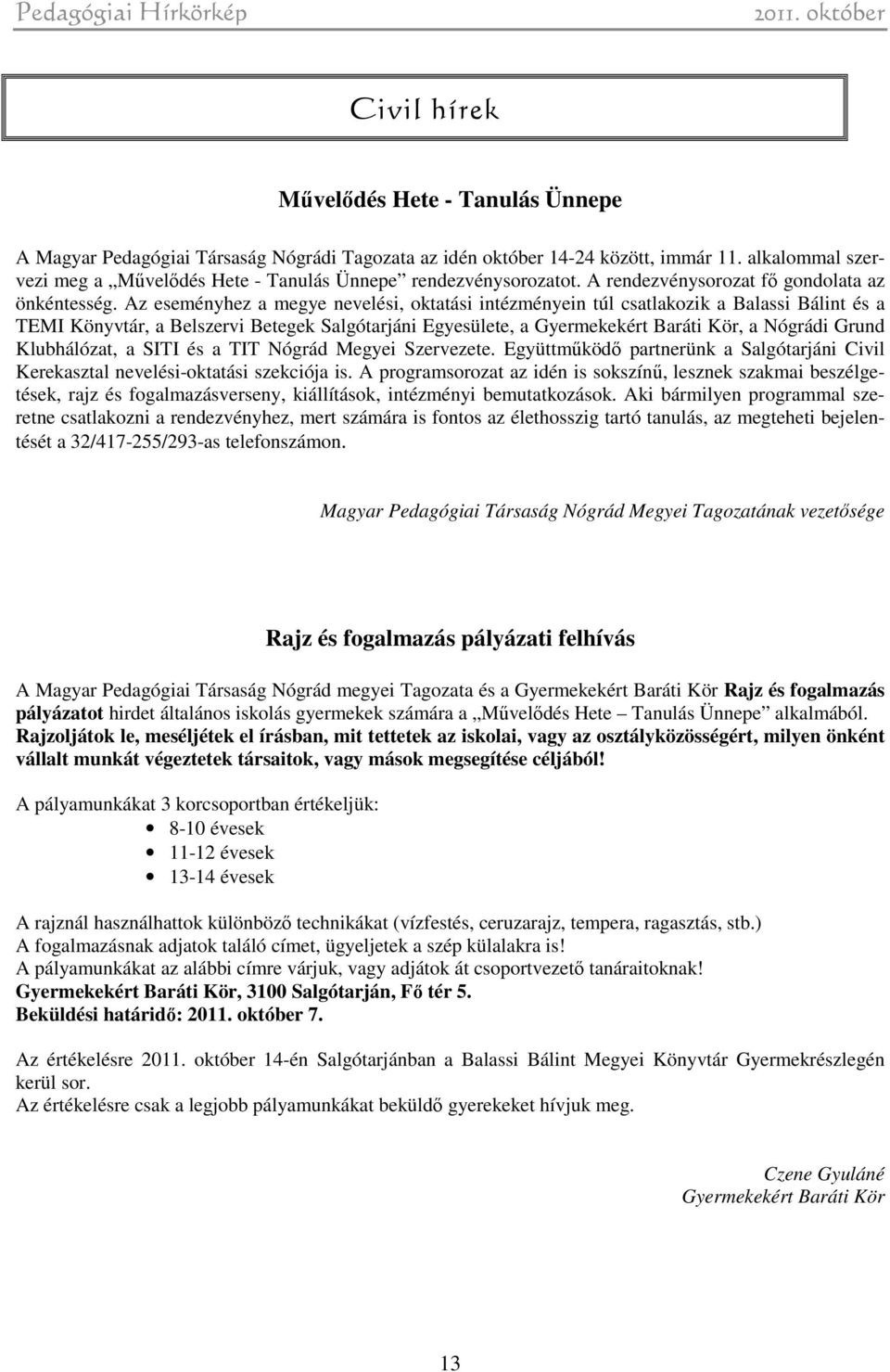 Az eseményhez a megye nevelési, oktatási intézményein túl csatlakozik a Balassi Bálint és a TEMI Könyvtár, a Belszervi Betegek Salgótarjáni Egyesülete, a Gyermekekért Baráti Kör, a Nógrádi Grund