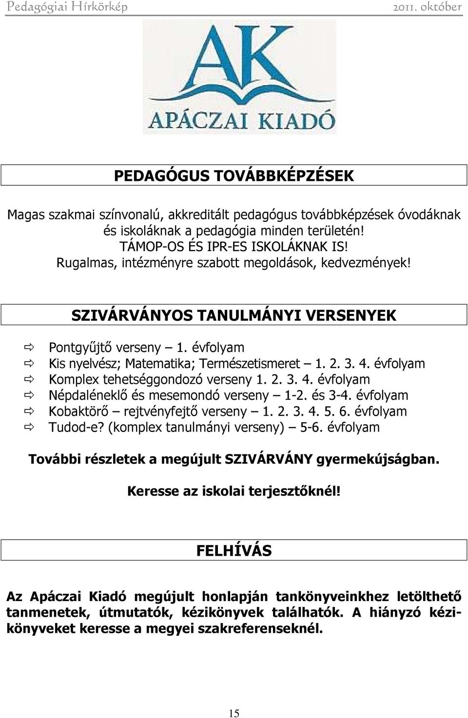 évfolyam Komplex tehetséggondozó verseny 1. 2. 3. 4. évfolyam Népdaléneklő és mesemondó verseny 1-2. és 3-4. évfolyam Kobaktörő rejtvényfejtő verseny 1. 2. 3. 4. 5. 6. évfolyam Tudod-e?