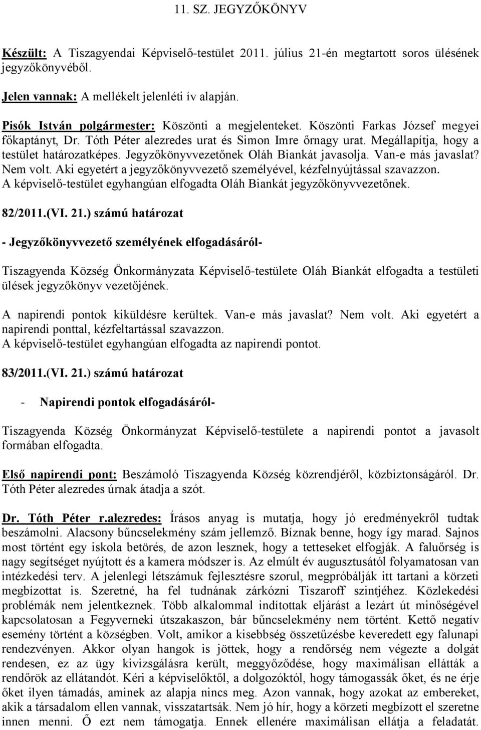 Jegyzőkönyvvezetőnek Oláh Biankát javasolja. Van-e más javaslat? Nem volt. Aki egyetért a jegyzőkönyvvezető személyével, kézfelnyújtással szavazzon.