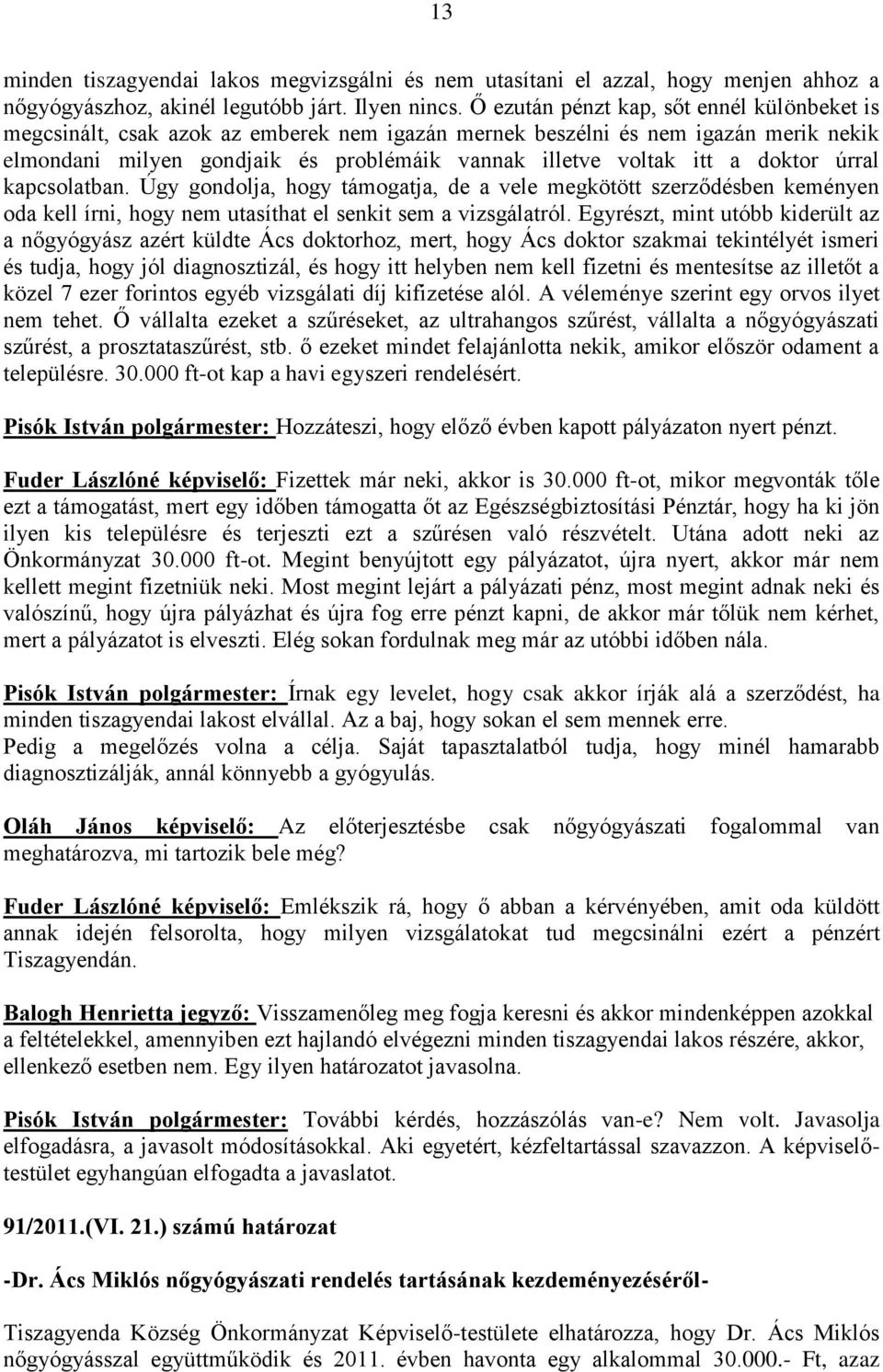 doktor úrral kapcsolatban. Úgy gondolja, hogy támogatja, de a vele megkötött szerződésben keményen oda kell írni, hogy nem utasíthat el senkit sem a vizsgálatról.