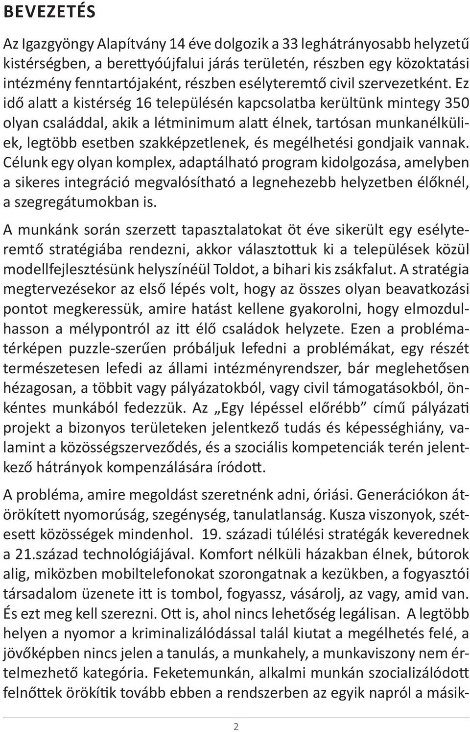 Ez idő alatt a kistérség 16 településén kapcsolatba kerültünk mintegy 350 olyan családdal, akik a létminimum alatt élnek, tartósan munkanélküliek, legtöbb esetben szakképzetlenek, és megélhetési