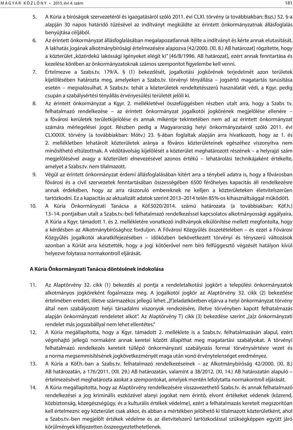 Az érintett önkormányzat állásfoglalásában megalapozatlannak ítélte a indítványt és kérte annak elutasítását. A lakhatás jogának alkotmánybírósági értelmezésére alapozva [42/2000. (XI. 8.