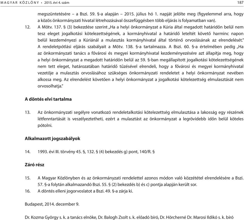 (3) bekezdése szerint Ha a helyi önkormányzat a Kúria által megadott határidőn belül nem tesz eleget jogalkotási kötelezettségének, a kormányhivatal a határidő leteltét követő harminc napon belül