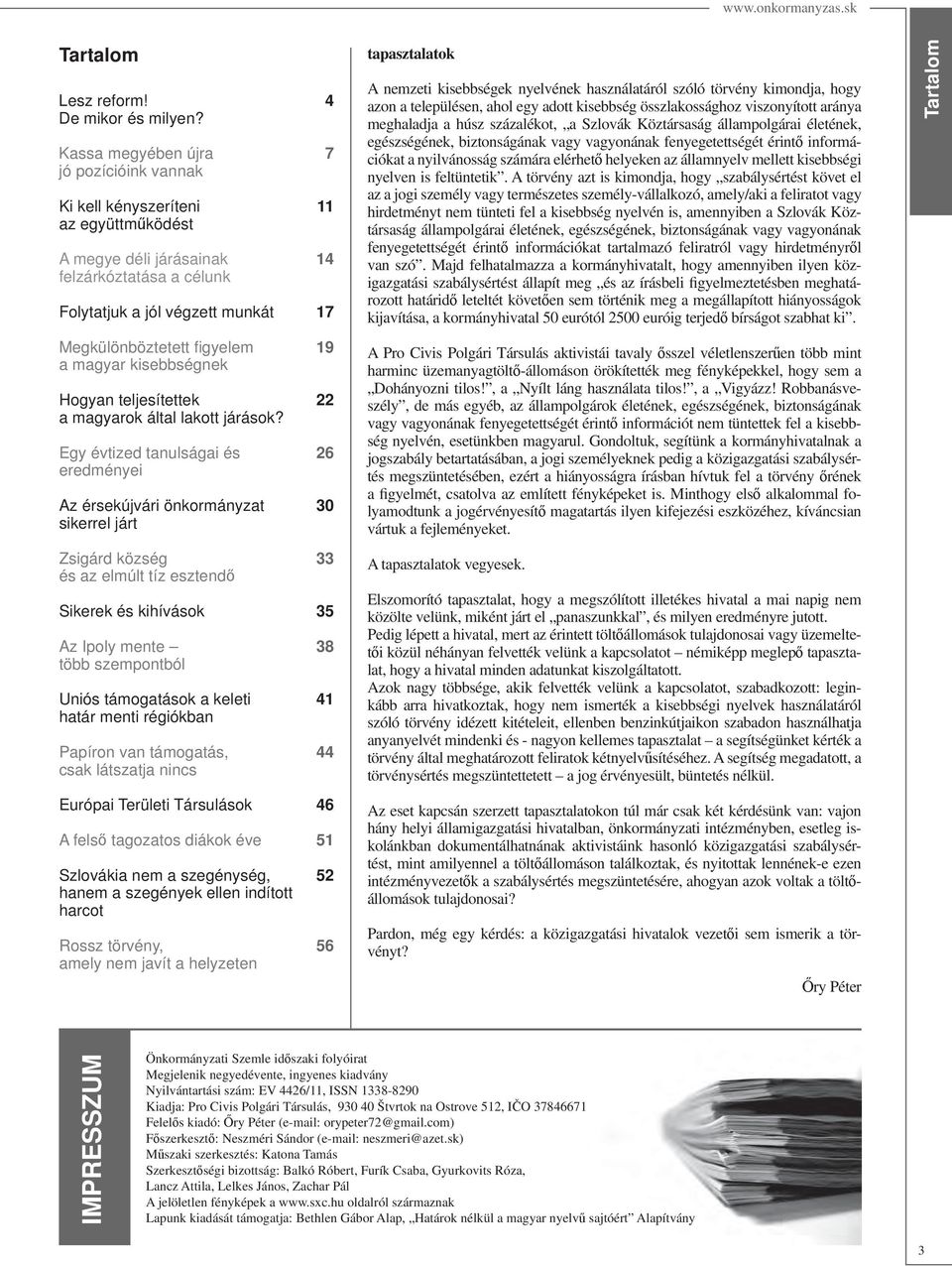 kisebbségek nyelvének használatáról szóló törvény kimondja, hogy azon a településen, ahol egy adott kisebbség összlakossághoz viszonyított aránya meghaladja a húsz százalékot, a Szlovák Köztársaság