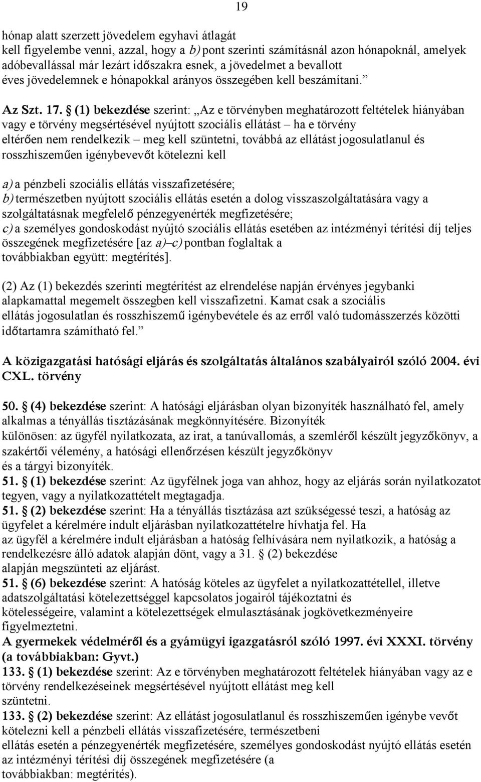 (1) bekezdése szerint: Az e törvényben meghatározott feltételek hiányában vagy e törvény megsértésével nyújtott szociális ellátást ha e törvény eltérően nem rendelkezik meg kell szüntetni, továbbá az