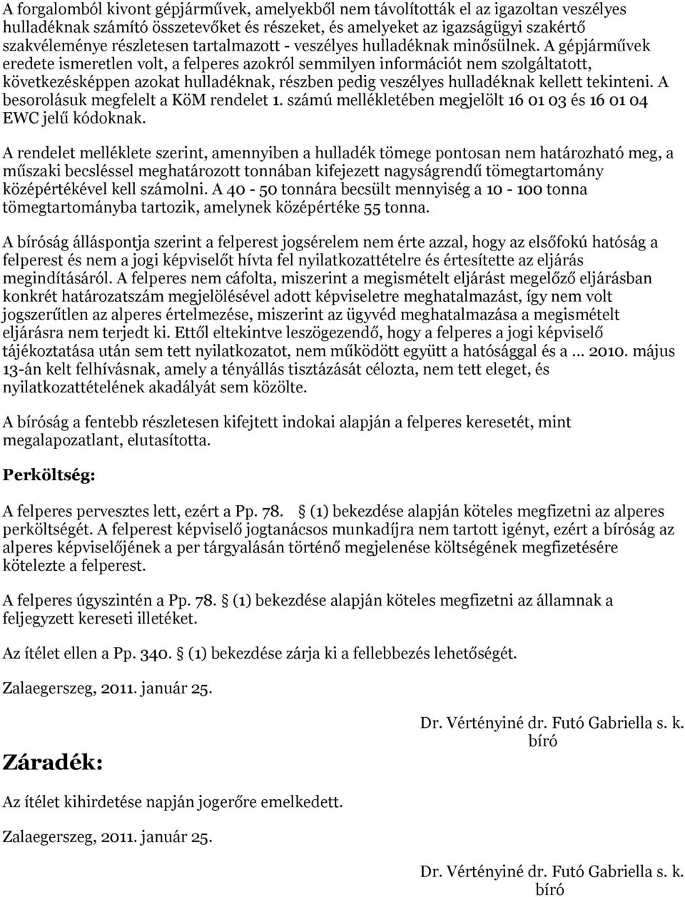 A gépjárművek eredete ismeretlen volt, a felperes azokról semmilyen információt nem szolgáltatott, következésképpen azokat hulladéknak, részben pedig veszélyes hulladéknak kellett tekinteni.