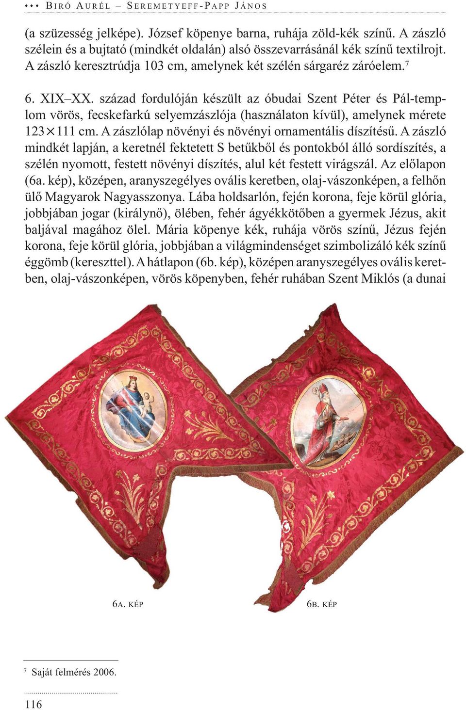 század fordulóján készült az óbudai Szent Péter és Pál-templom vörös, fecskefarkú selyemzászlója (használaton kívül), amelynek mérete 123 111 cm. A zászlólap növényi és növényi ornamentális díszítésű.