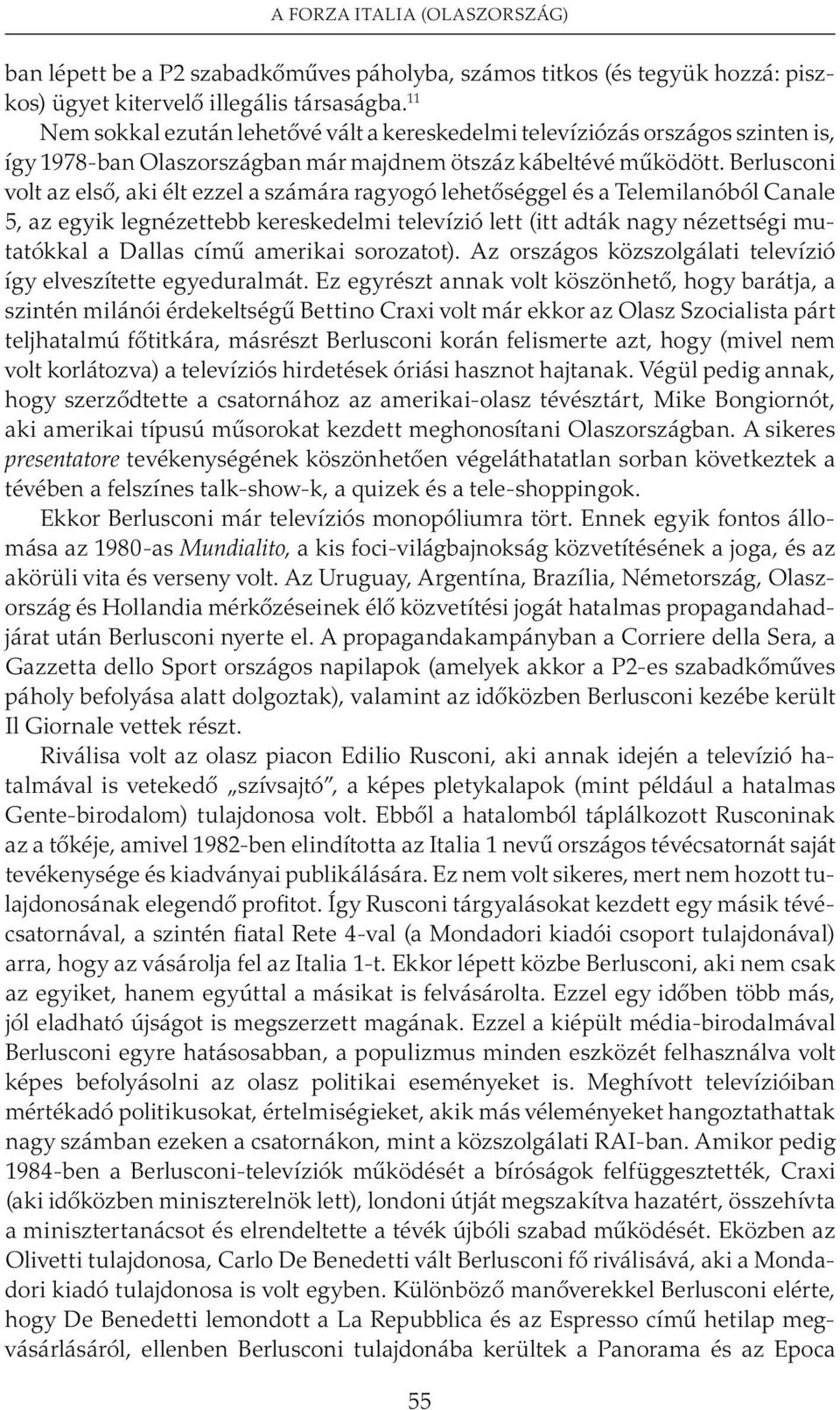 Berlusconi volt az elsõ, aki élt ezzel a számára ragyogó lehetõséggel és a Telemilanóból Canale 5, az egyik legnézettebb kereskedelmi televízió lett (itt adták nagy nézettségi mutatókkal a Dallas