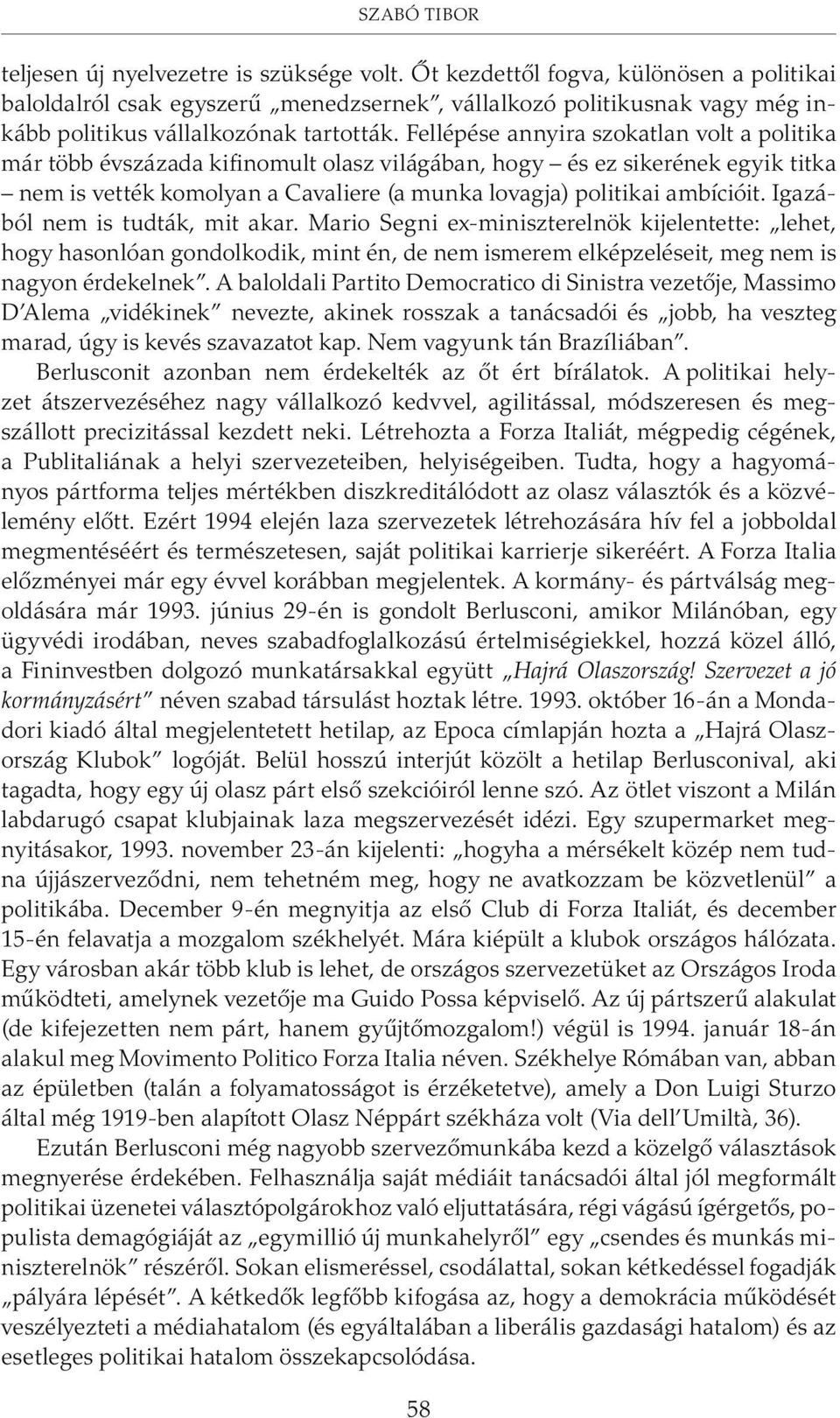 Fellépése annyira szokatlan volt a politika már több évszázada kifinomult olasz világában, hogy és ez sikerének egyik titka nem is vették komolyan a Cavaliere (a munka lovagja) politikai ambícióit.