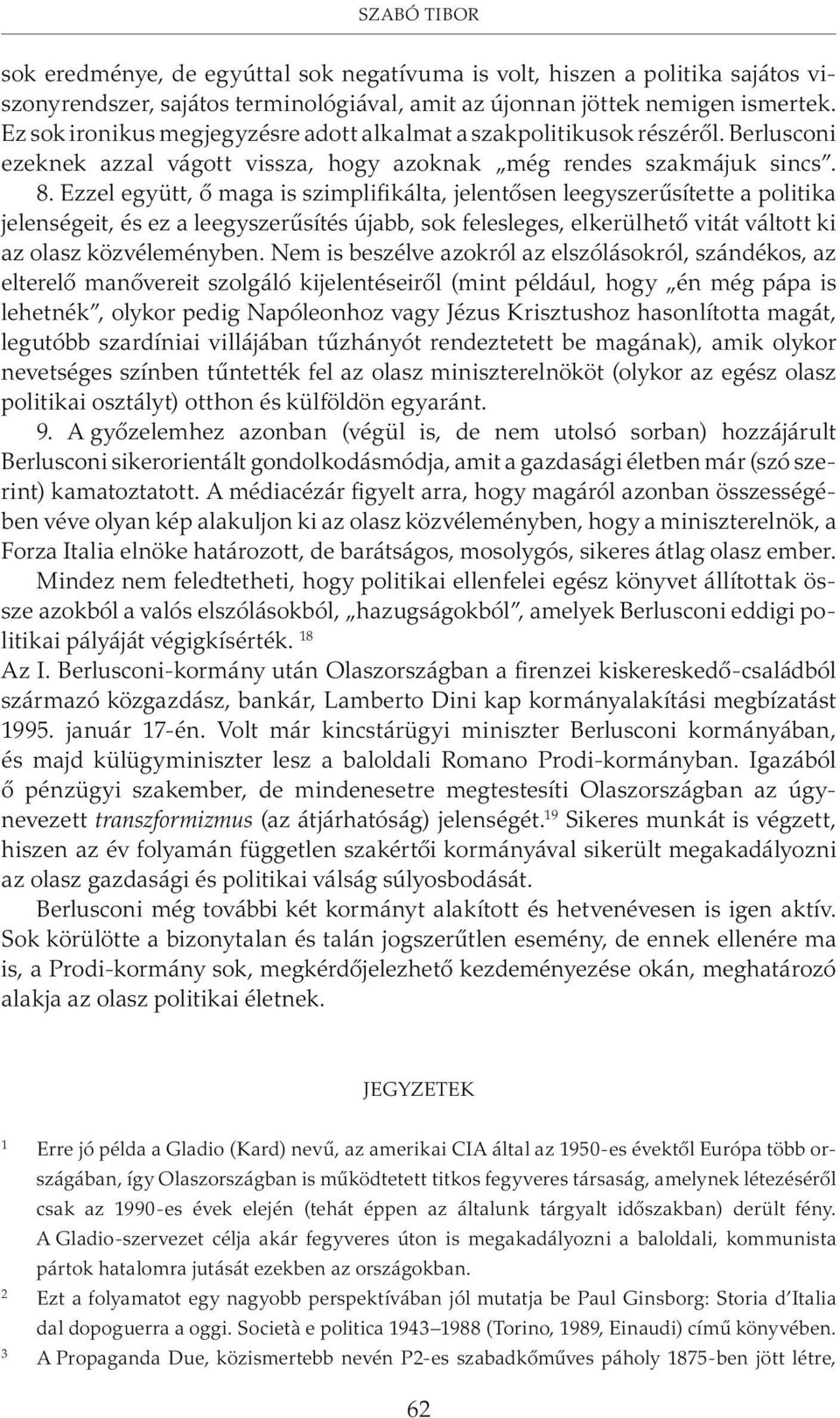 Ezzel együtt, õ maga is szimplifikálta, jelentõsen leegyszerûsítette a politika jelenségeit, és ez a leegyszerûsítés újabb, sok felesleges, elkerülhetõ vitát váltott ki az olasz közvéleményben.