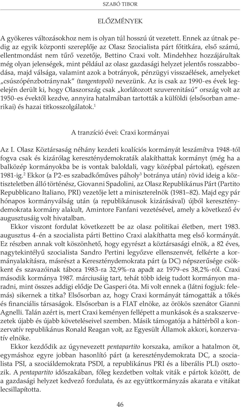 Mindehhez hozzájárultak még olyan jelenségek, mint például az olasz gazdasági helyzet jelentõs rosszabbodása, majd válsága, valamint azok a botrányok, pénzügyi visszaélések, amelyeket