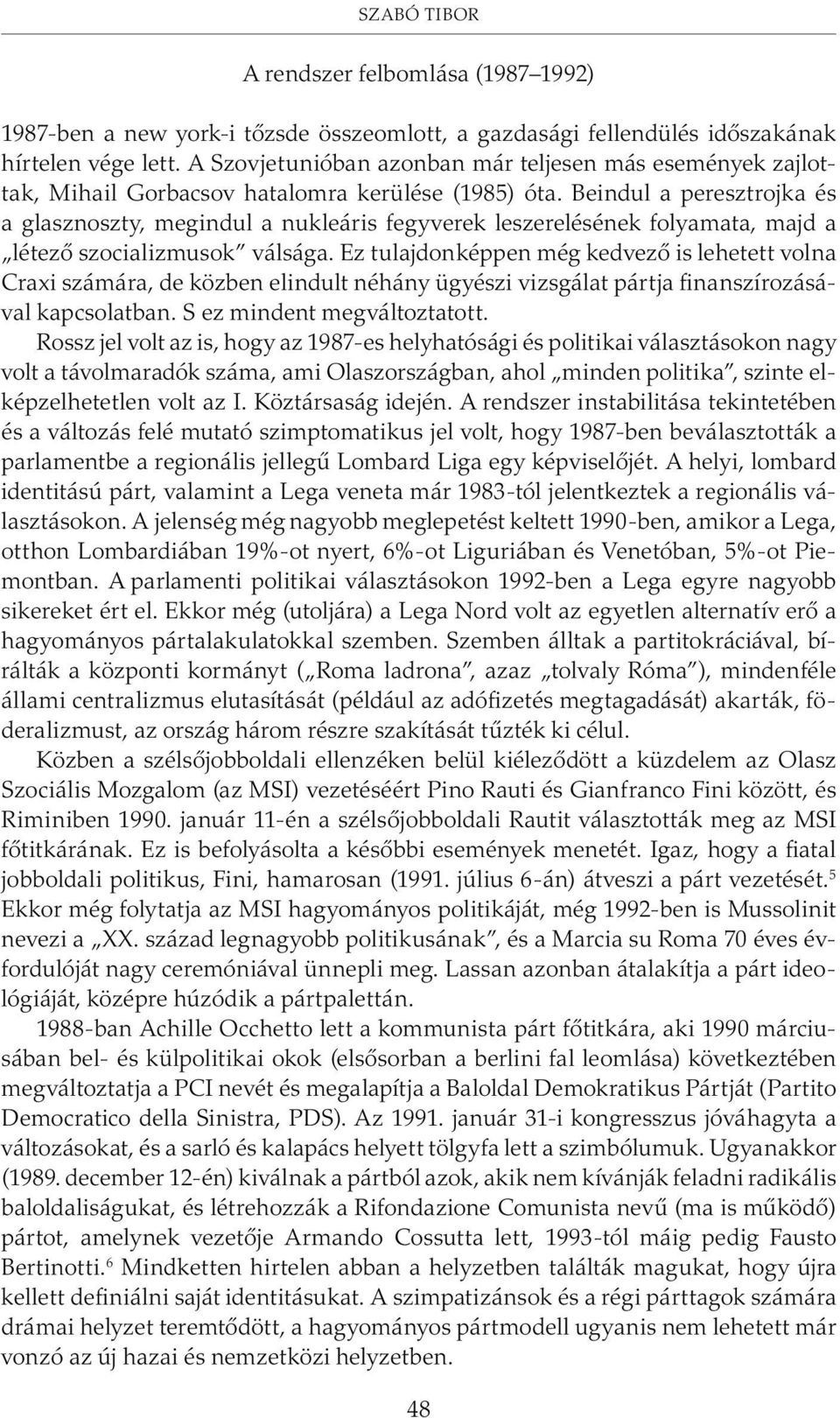 Beindul a peresztrojka és a glasznoszty, megindul a nukleáris fegyverek leszerelésének folyamata, majd a létezõ szocializmusok válsága.