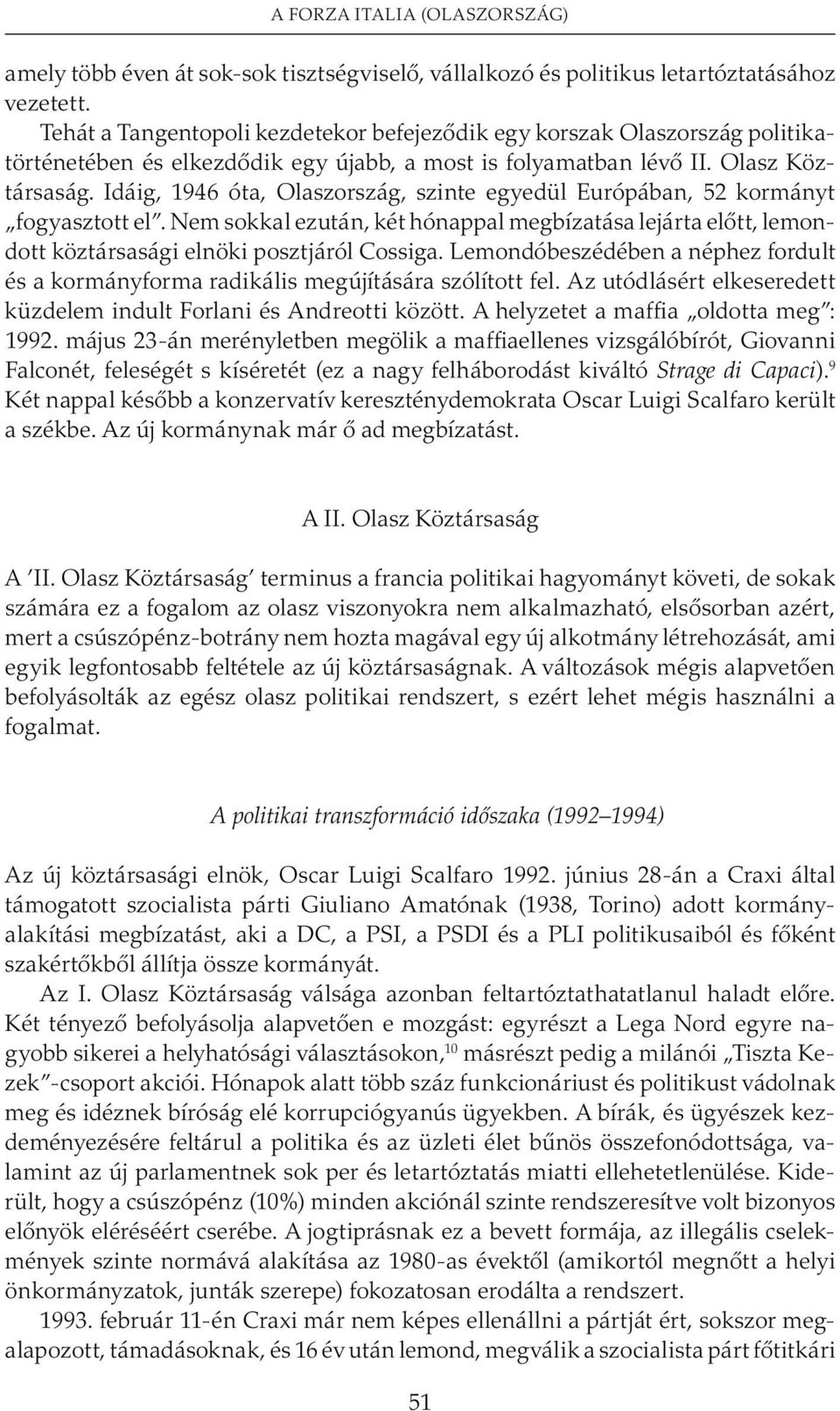 Idáig, 1946 óta, Olaszország, szinte egyedül Európában, 52 kormányt fogyasztott el. Nem sokkal ezután, két hónappal megbízatása lejárta elõtt, lemondott köztársasági elnöki posztjáról Cossiga.