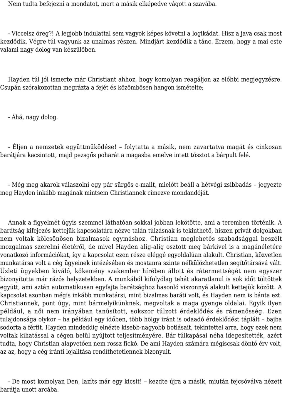 Hayden túl jól ismerte már Christiant ahhoz, hogy komolyan reagáljon az előbbi megjegyzésre. Csupán szórakozottan megrázta a fejét és közömbösen hangon ismételte; - Áhá, nagy dolog.