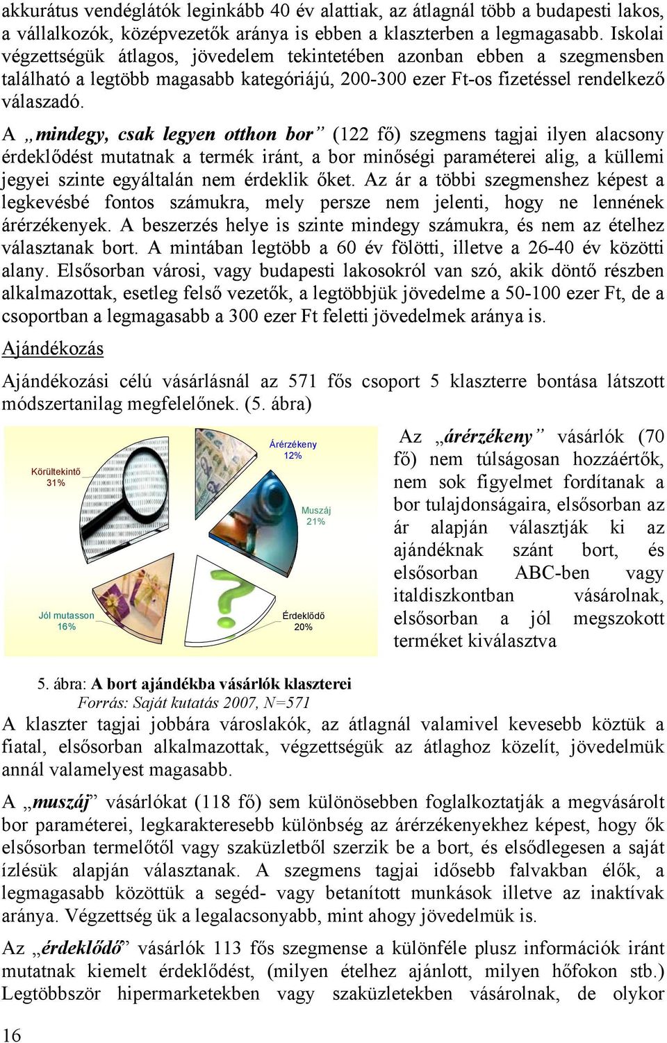 A mindegy, csak legyen otthon bor (122 fő) szegmens tagjai ilyen alacsony érdeklődést mutatnak a termék iránt, a bor minőségi paraméterei alig, a küllemi jegyei szinte egyáltalán nem érdeklik őket.