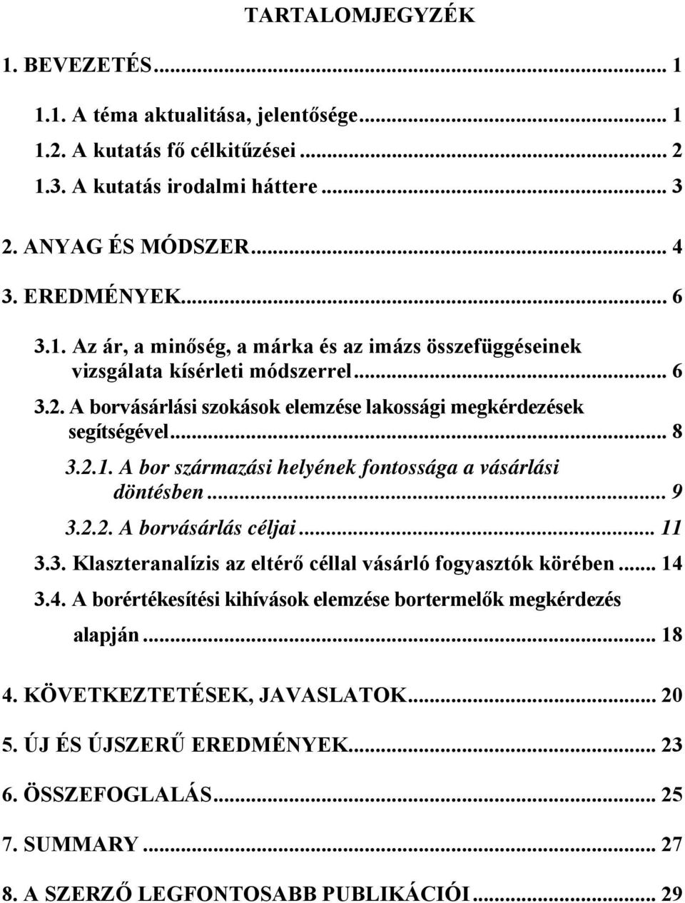 .. 9 3.2.2. A borvásárlás céljai... 11 3.3. Klaszteranalízis az eltérő céllal vásárló fogyasztók körében... 14 3.4. A borértékesítési kihívások elemzése bortermelők megkérdezés alapján... 18 4.