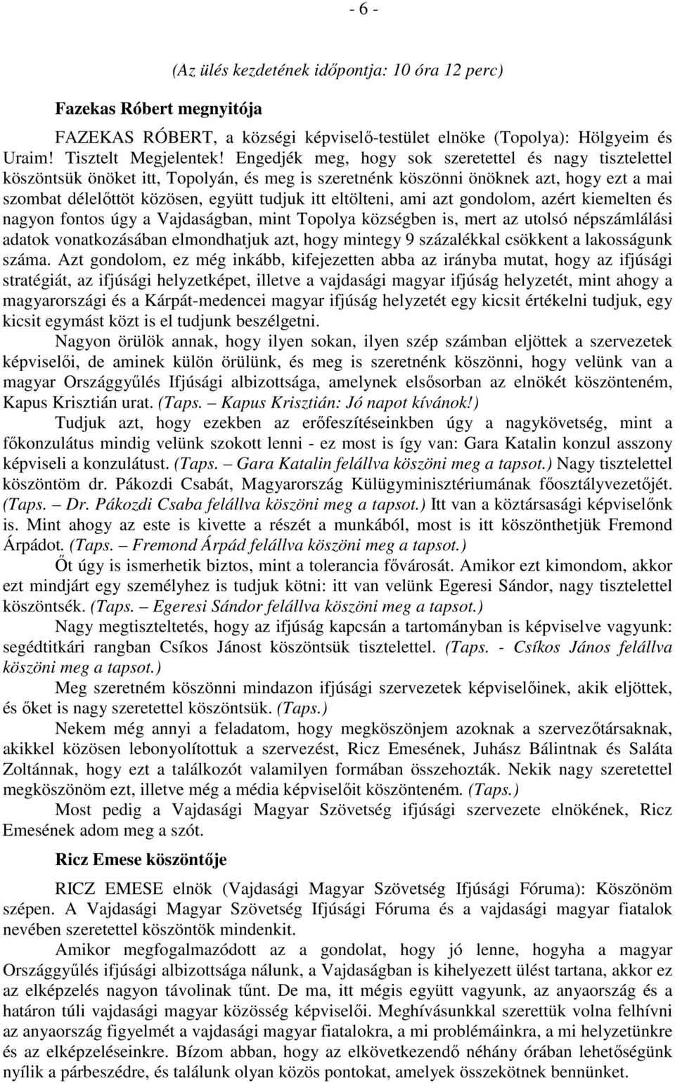 eltölteni, ami azt gondolom, azért kiemelten és nagyon fontos úgy a Vajdaságban, mint Topolya községben is, mert az utolsó népszámlálási adatok vonatkozásában elmondhatjuk azt, hogy mintegy 9