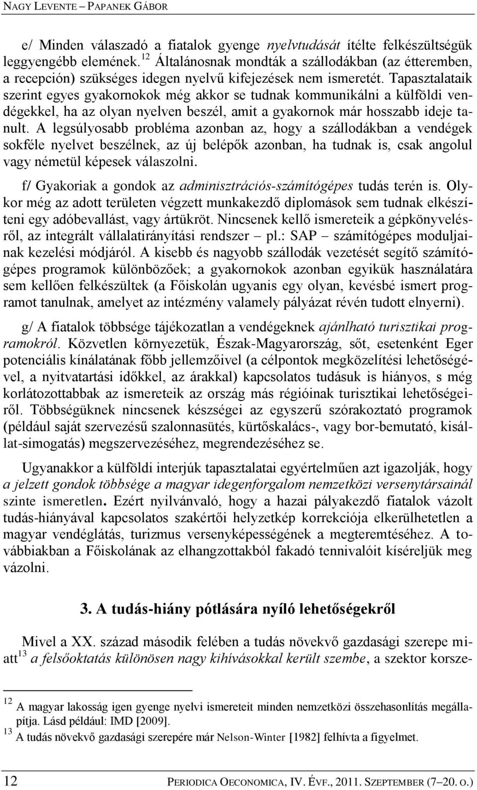 Tapasztalataik szerint egyes gyakornokok még akkor se tudnak kommunikálni a külföldi vendégekkel, ha az olyan nyelven beszél, amit a gyakornok már hosszabb ideje tanult.