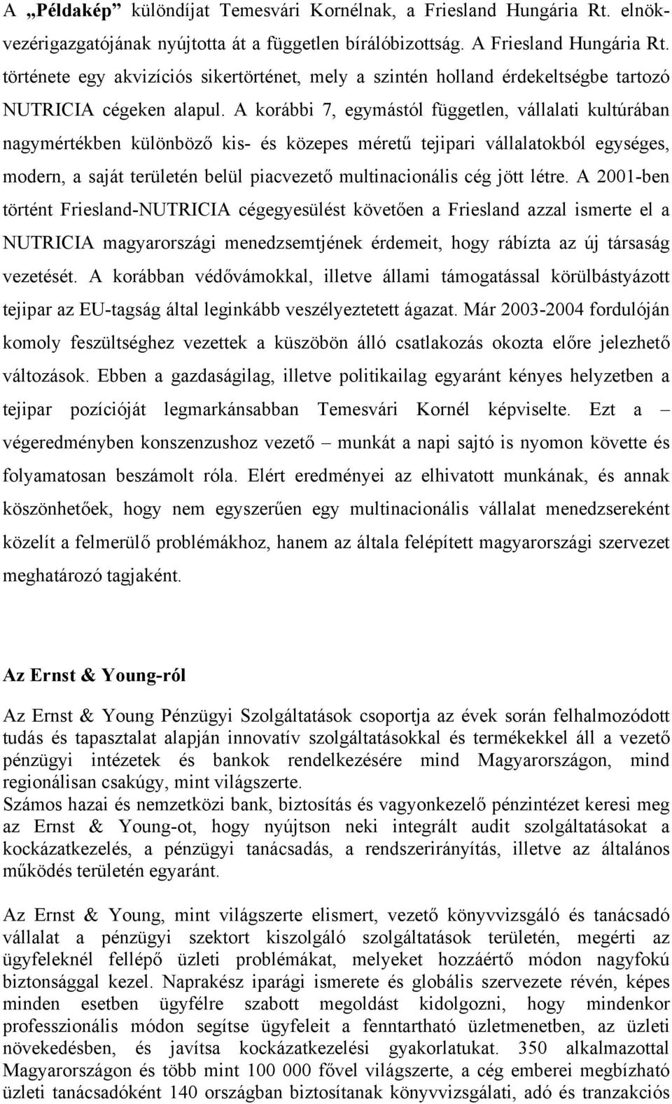 A korábbi 7, egymástól független, vállalati kultúrában nagymértékben különböző kis- és közepes méretű tejipari vállalatokból egységes, modern, a saját területén belül piacvezető multinacionális cég