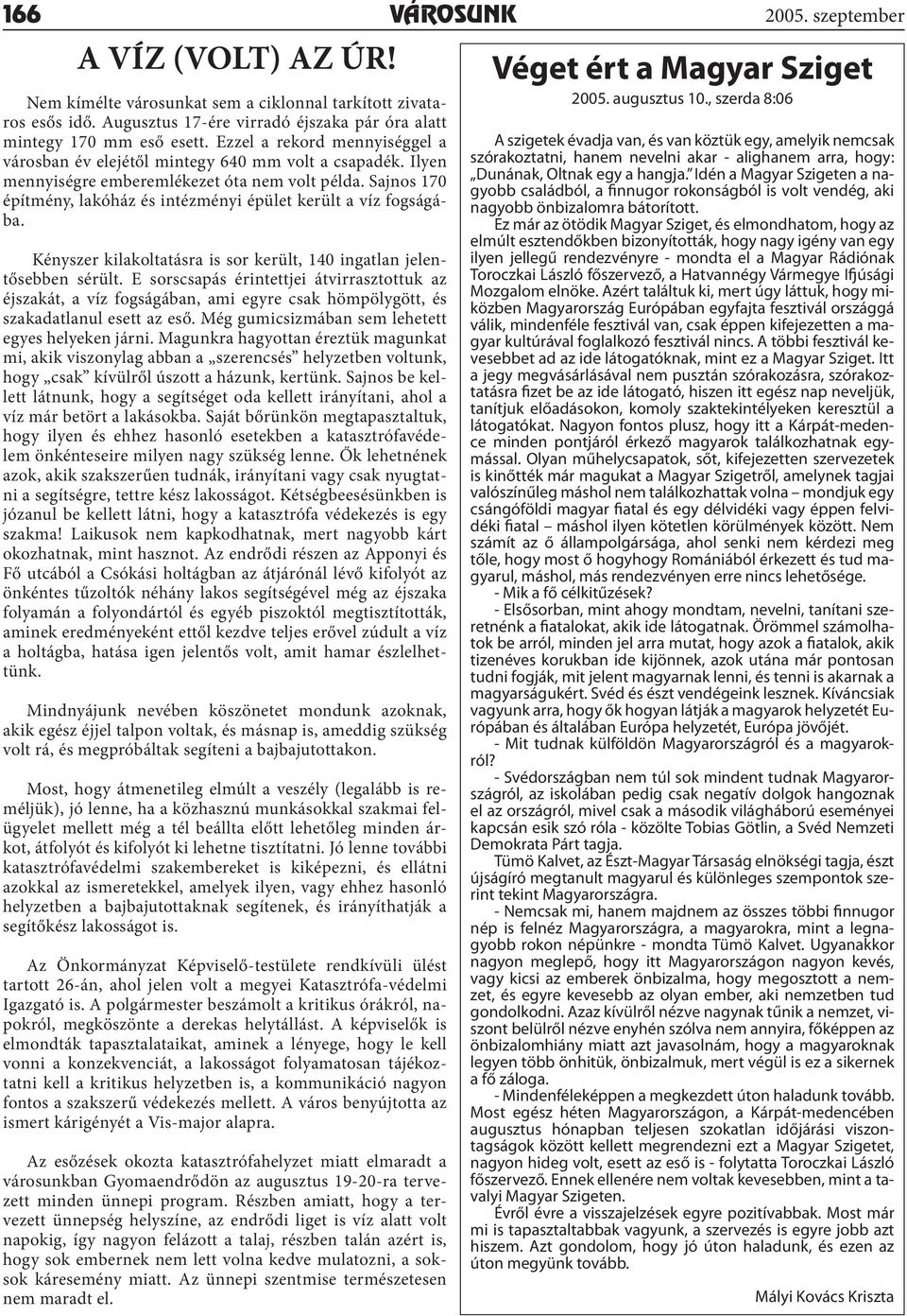 Sajnos 170 építmény, lakóház és intézményi épület került a víz fogságába. Kényszer kilakoltatásra is sor került, 140 ingatlan jelentősebben sérült.