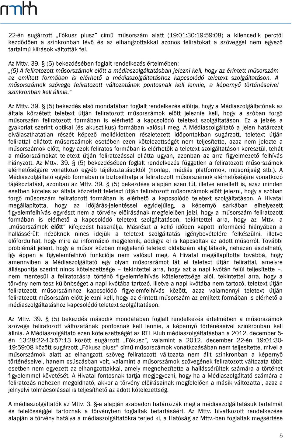 (5) bekezdésében foglalt rendelkezés értelmében: (5) A feliratozott műsorszámok előtt a médiaszolgáltatásban jelezni kell, hogy az érintett műsorszám az említett formában is elérhető a