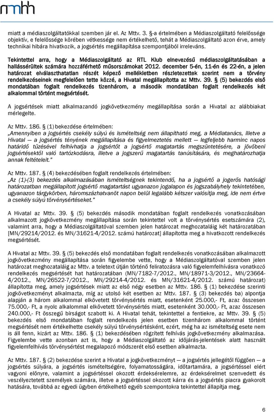 megállapítása szempontjából irreleváns. Tekintettel arra, hogy a Médiaszolgáltató az RTL Klub elnevezésű médiaszolgáltatásában a hallássérültek számára hozzáférhető műsorszámokat 2012.