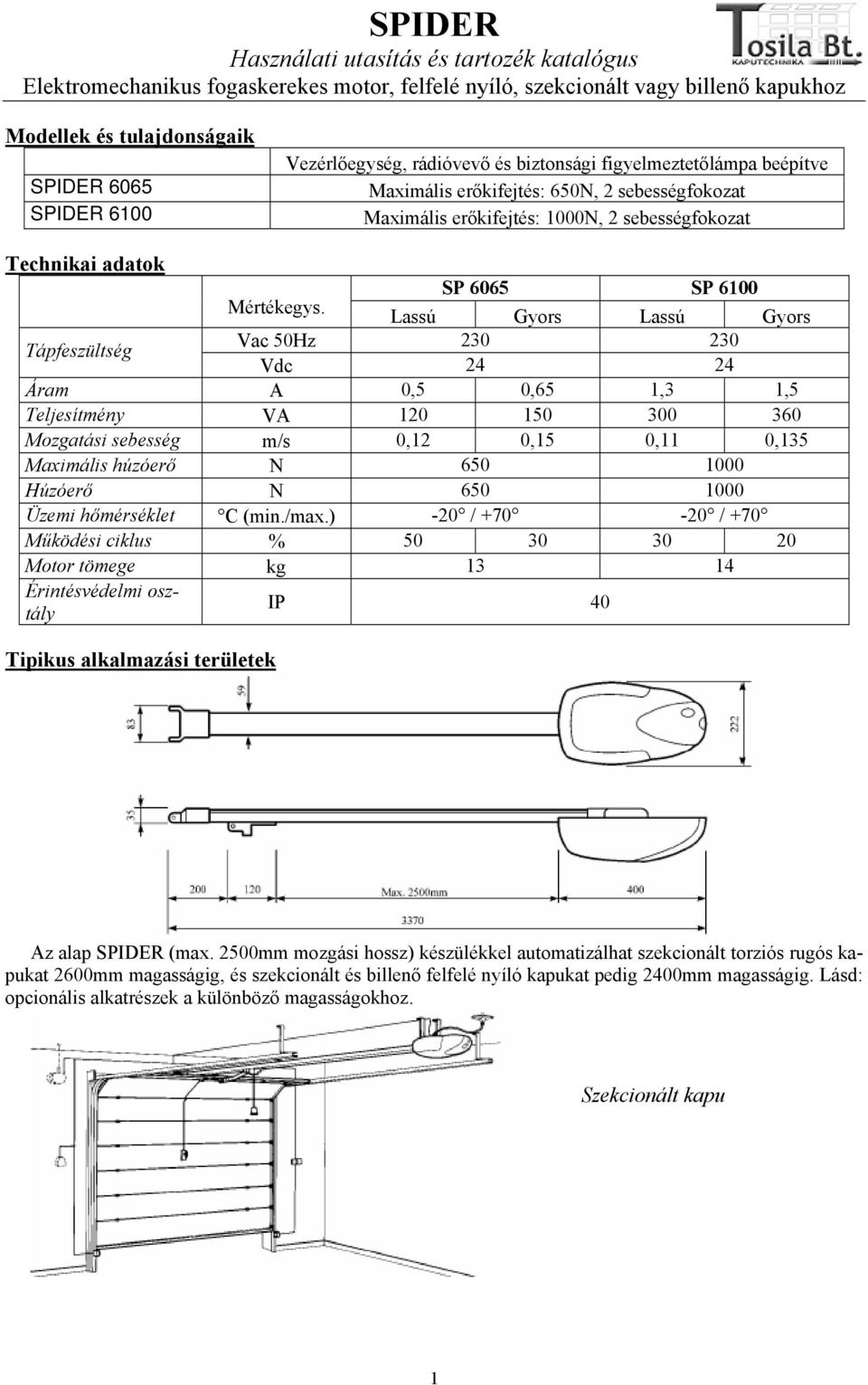SP 6065 SP 6100 Lassú Gyors Lassú Gyors Tápfeszültség Vac 50Hz 230 230 Vdc 24 24 Áram A 0,5 0,65 1,3 1,5 Teljesítmény VA 120 150 300 360 Mozgatási sebesség m/s 0,12 0,15 0,11 0,135 Maximális húzóerő