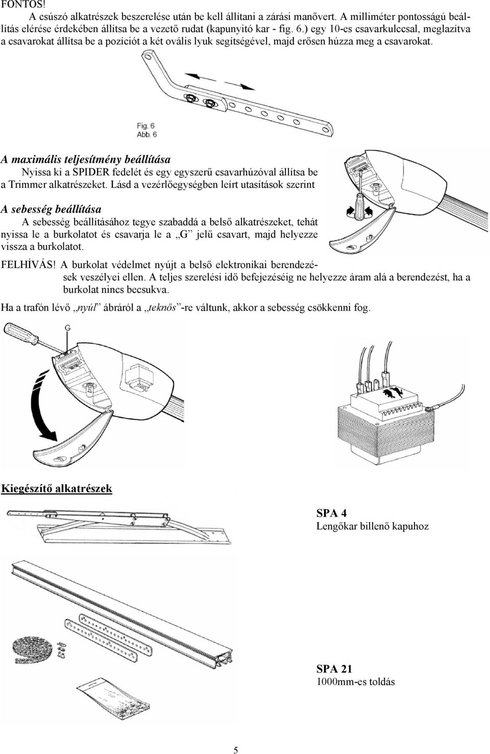 A maximális teljesítmény beállítása Nyissa ki a SPIDER fedelét és egy egyszerű csavarhúzóval állítsa be a Trimmer alkatrészeket.