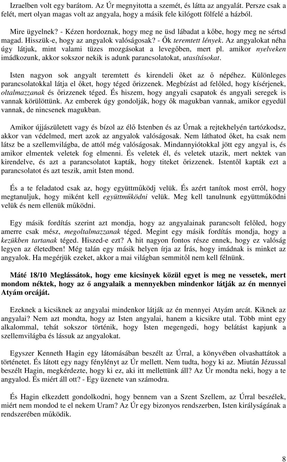 Az angyalokat néha úgy látjuk, mint valami tüzes mozgásokat a levegőben, mert pl. amikor nyelveken imádkozunk, akkor sokszor nekik is adunk parancsolatokat, utasításokat.