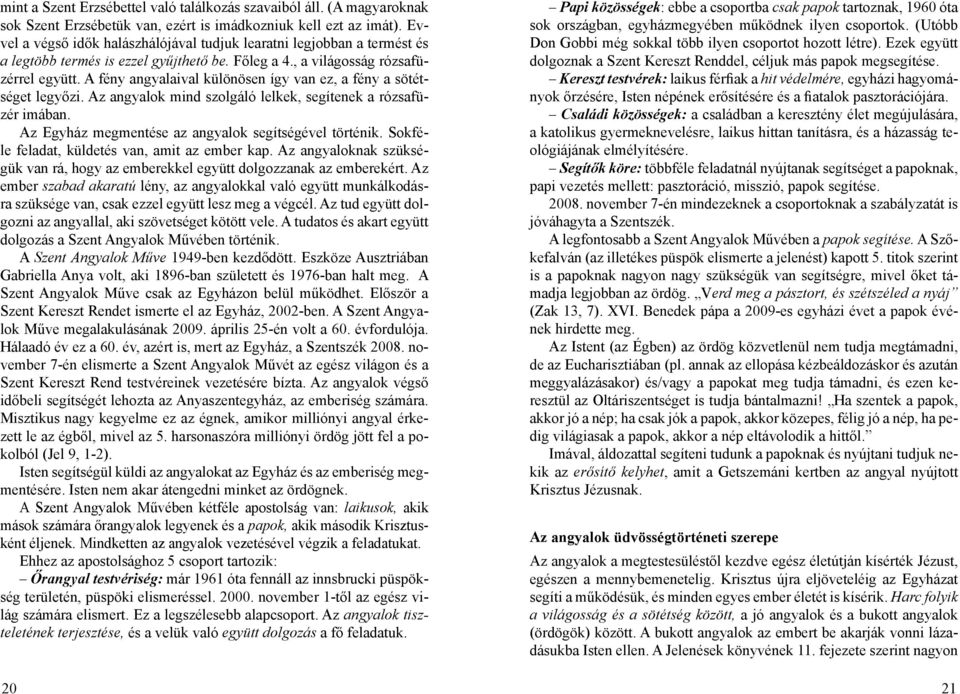 A fény angyalaival különösen így van ez, a fény a sötétséget legyőzi. Az angyalok mind szolgáló lelkek, segítenek a rózsafüzér imában. Az Egyház megmentése az angyalok segítségével történik.