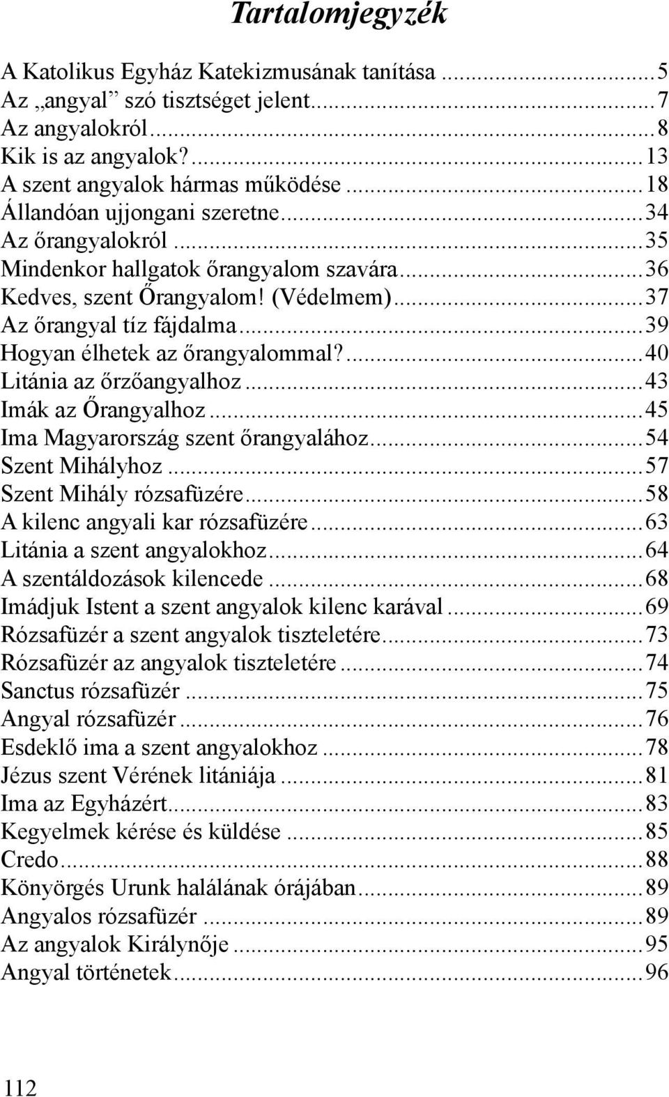 ..39 Hogyan élhetek az őrangyalommal?...40 Litánia az őrzőangyalhoz...43 Imák az Őrangyalhoz...45 Ima Magyarország szent őrangyalához...54 Szent Mihályhoz...57 Szent Mihály rózsafüzére.