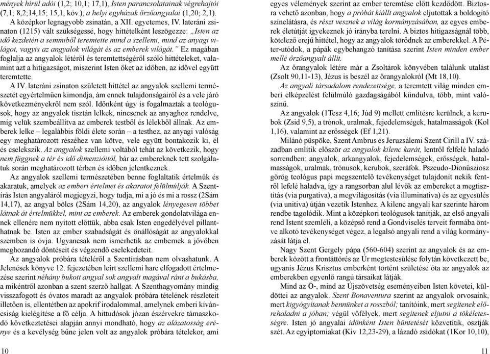 világát. Ez magában foglalja az angyalok létéről és teremtettségéről szóló hittételeket, valamint azt a hitigazságot, miszerint Isten őket az időben, az idővel együtt teremtette. A IV.