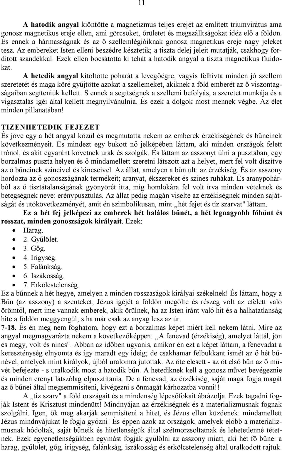 Az embereket Isten elleni beszédre késztetik; a tiszta delej jeleit mutatják, csakhogy fordított szándékkal. Ezek ellen bocsátotta ki tehát a hatodik angyal a tiszta magnetikus fluidokat.