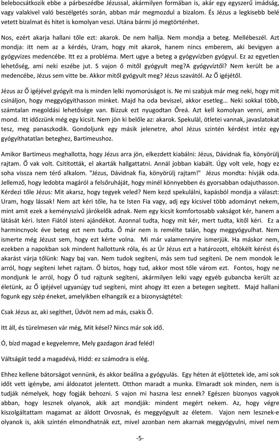 Azt mondja: itt nem az a kérdés, Uram, hogy mit akarok, hanem nincs emberem, aki bevigyen a gyógyvizes medencébe. Itt ez a probléma. Mert ugye a beteg a gyógyvízben gyógyul.