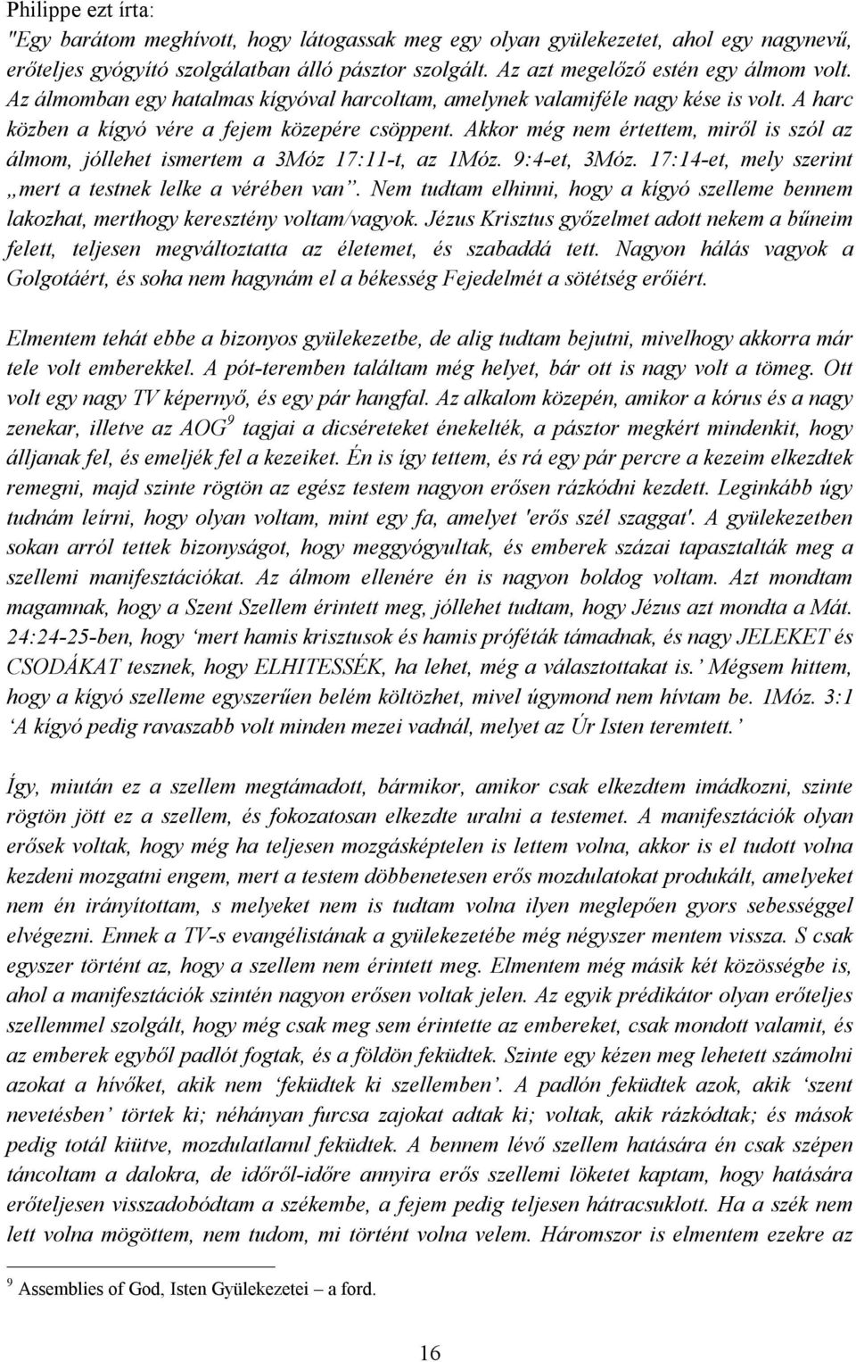 Akkor még nem értettem, miről is szól az álmom, jóllehet ismertem a 3Móz 17:11-t, az 1Móz. 9:4-et, 3Móz. 17:14-et, mely szerint mert a testnek lelke a vérében van.