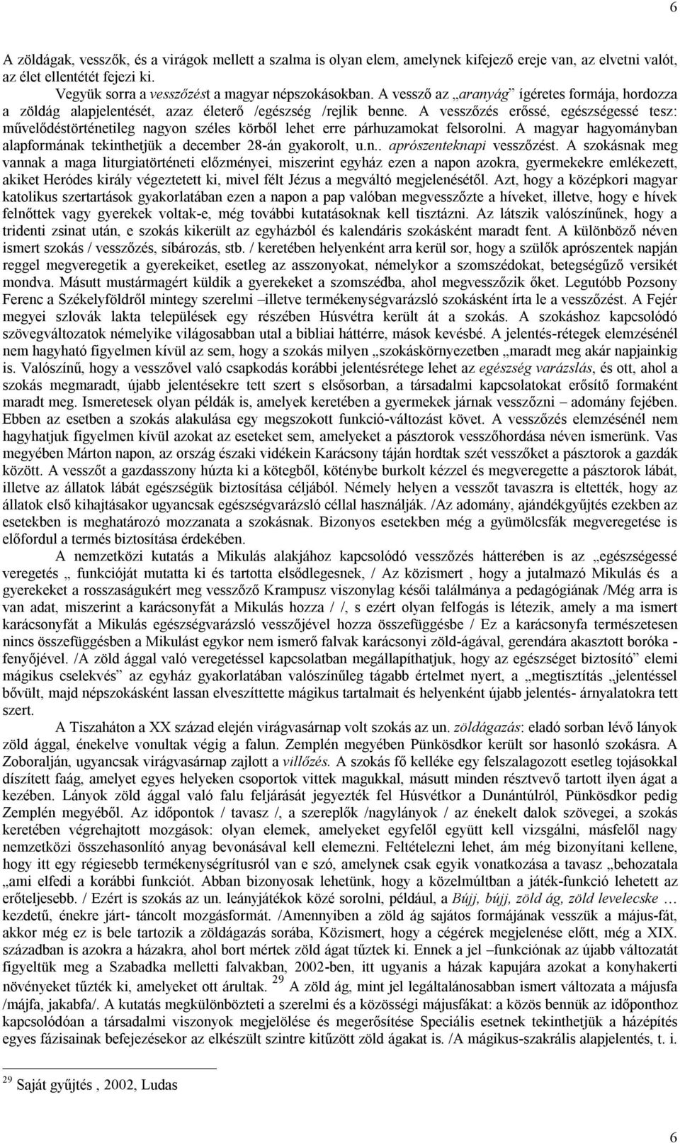 A vesszőzés erőssé, egészségessé tesz: művelődéstörténetileg nagyon széles körből lehet erre párhuzamokat felsorolni. A magyar hagyományban alapformának tekinthetjük a december 28-án gyakorolt, u.n.. aprószenteknapi vesszőzést.