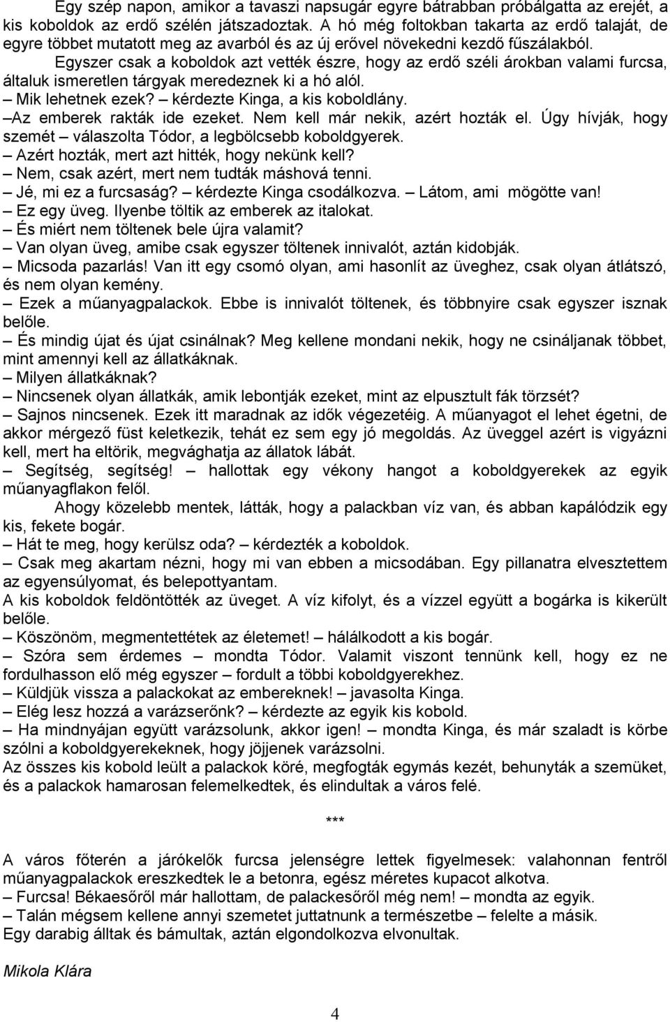 Egyszer csak a koboldok azt vették észre, hogy az erdő széli árokban valami furcsa, általuk ismeretlen tárgyak meredeznek ki a hó alól. Mik lehetnek ezek? kérdezte Kinga, a kis koboldlány.