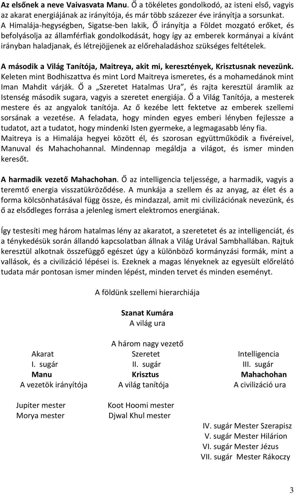 létrejöjjenek az előrehaladáshoz szükséges feltételek. A második a Világ Tanítója, Maitreya, akit mi, keresztények, Krisztusnak nevezünk.