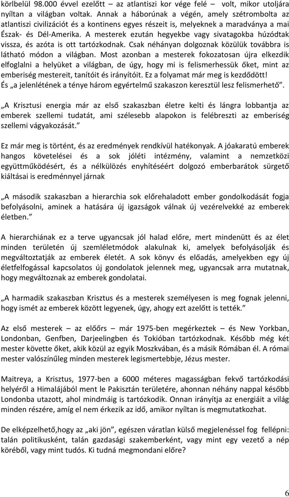 A mesterek ezután hegyekbe vagy sivatagokba húzódtak vissza, és azóta is ott tartózkodnak. Csak néhányan dolgoznak közülük továbbra is látható módon a világban.