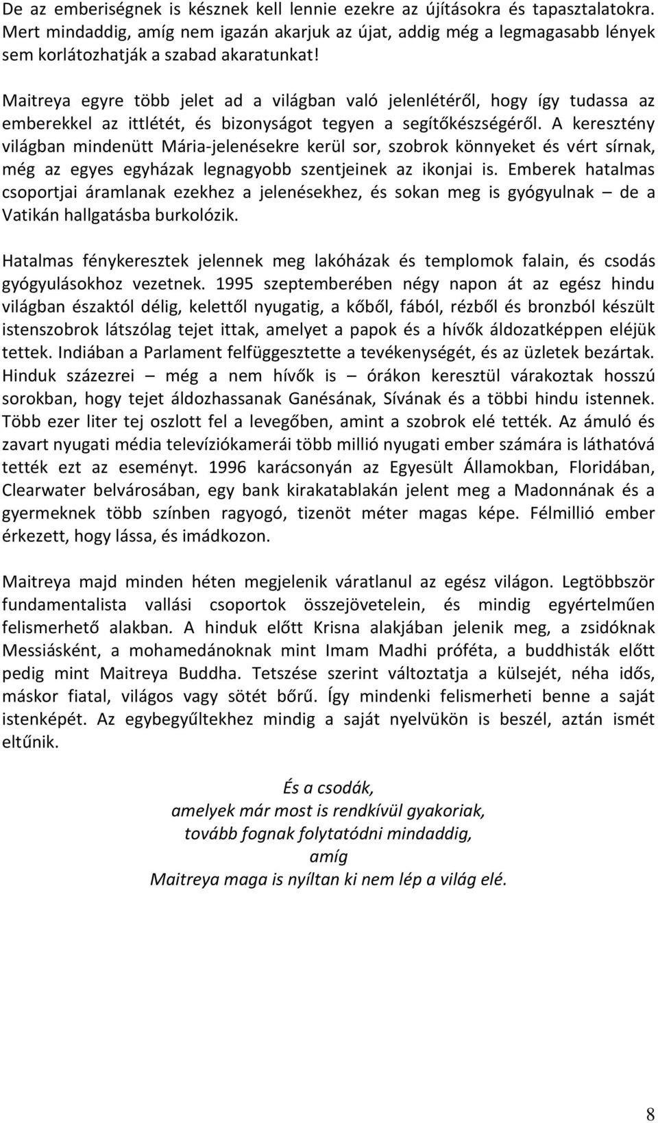 Maitreya egyre több jelet ad a világban való jelenlétéről, hogy így tudassa az emberekkel az ittlétét, és bizonyságot tegyen a segítőkészségéről.