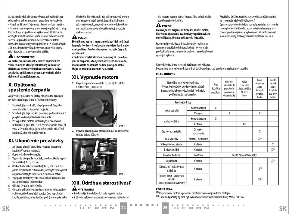 m., nechajte urobiť kalibráciu karburátora v autorizovanom servise. Aj pri odporúčanom nastavení karburátora dochádza k zníženiu výkonu približne o 3,5 % na každých 305 m nadmorskej výšky.
