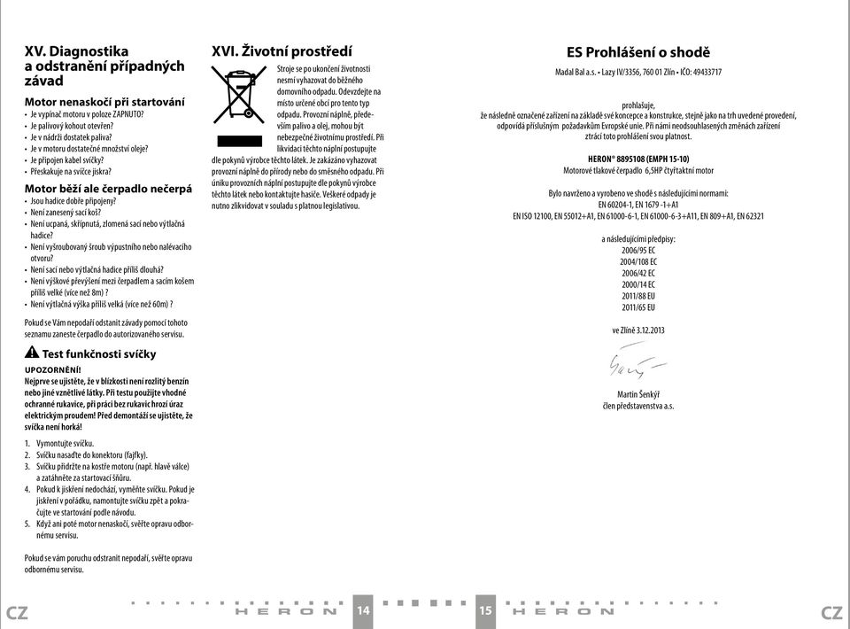 Není ucpaná, skřípnutá, zlomená sací nebo výtlačná hadice? Není vyšroubovaný šroub výpustního nebo nalévacího otvoru? Není sací nebo výtlačná hadice příliš dlouhá?