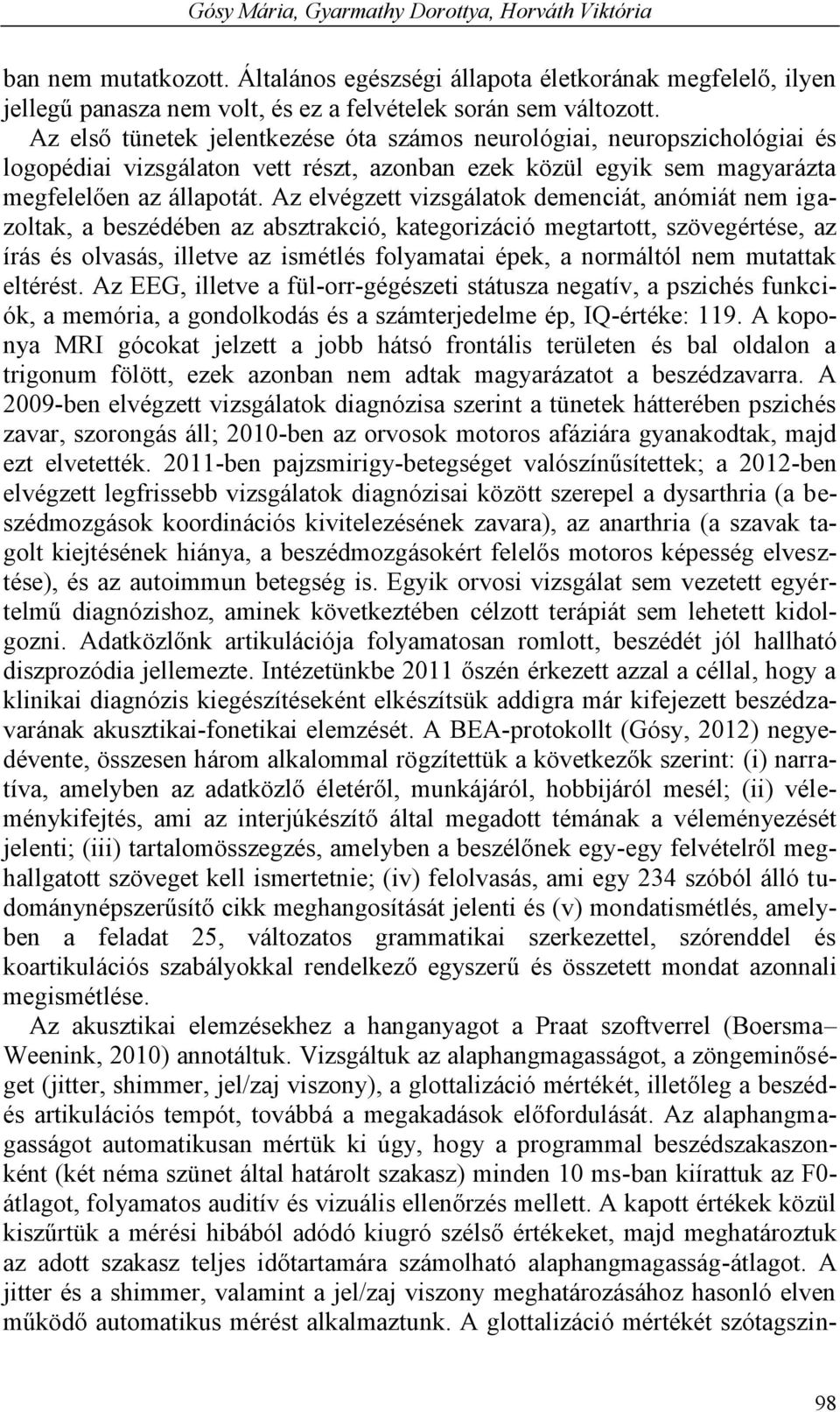 Az elvégzett vizsgálatok demenciát, anómiát nem igazoltak, a beszédében az absztrakció, kategorizáció megtartott, szövegértése, az írás és olvasás, illetve az ismétlés folyamatai épek, a normáltól