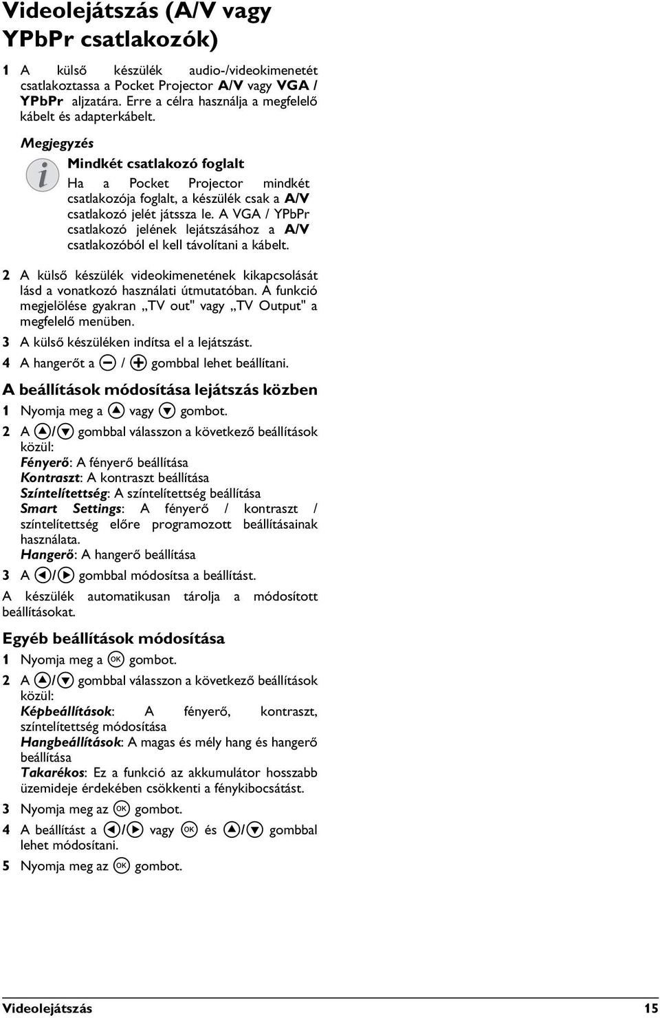 A VGA / YPbPr csatlakozó jelének lejátszásához a / csatlakozóból el kell távolítani a kábelt. 2 A külső készülék videokimenetének kikapcsolását lásd a vonatkozó használati útmutatóban.