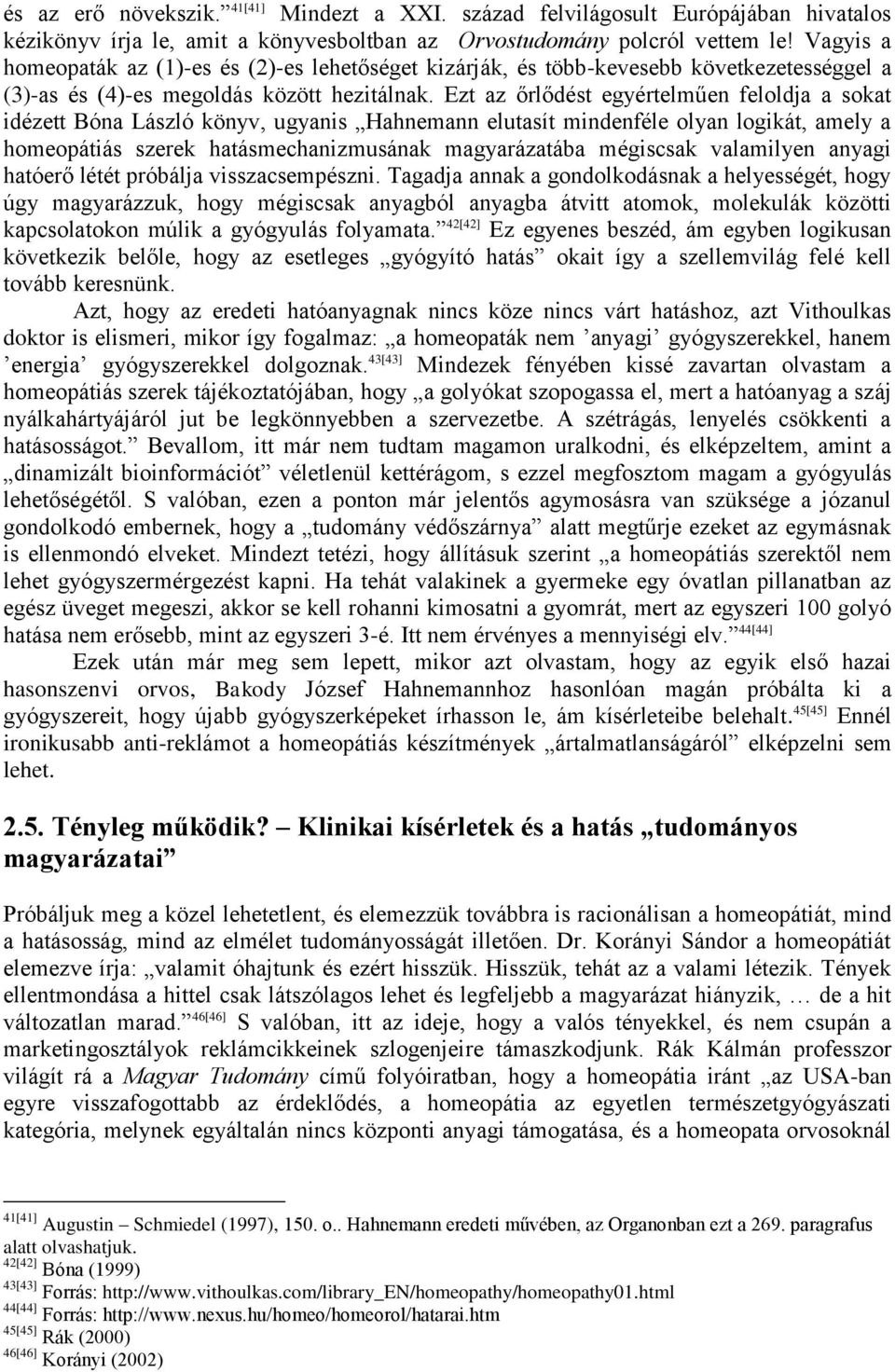 Ezt az őrlődést egyértelműen feloldja a sokat idézett Bóna László könyv, ugyanis Hahnemann elutasít mindenféle olyan logikát, amely a homeopátiás szerek hatásmechanizmusának magyarázatába mégiscsak