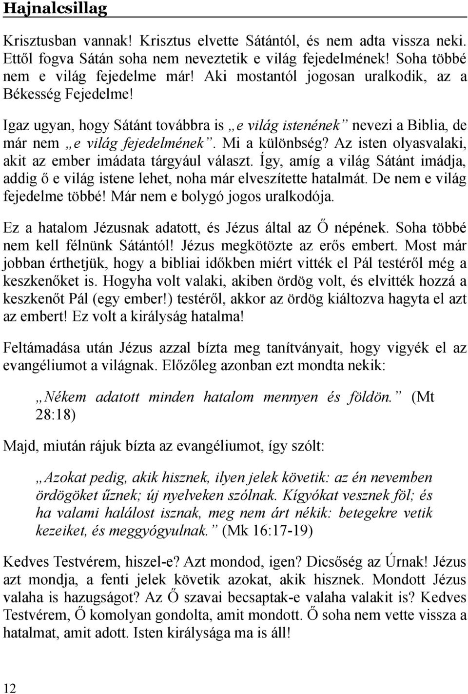 Az isten olyasvalaki, akit az ember imádata tárgyául választ. Így, amíg a világ Sátánt imádja, addig ő e világ istene lehet, noha már elveszítette hatalmát. De nem e világ fejedelme többé!