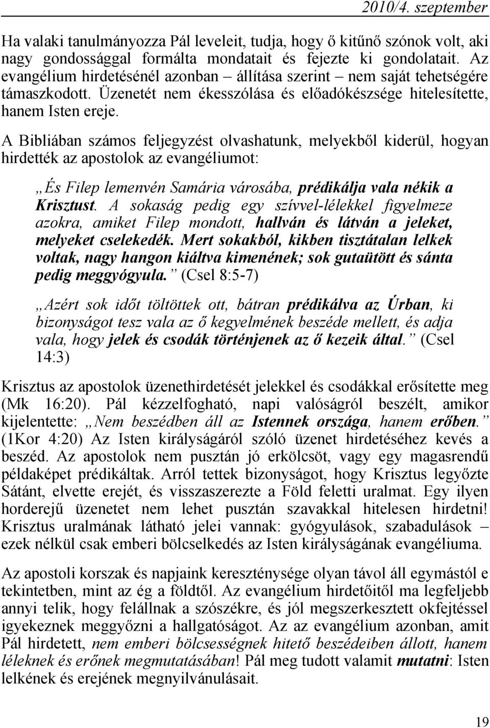 A Bibliában számos feljegyzést olvashatunk, melyekből kiderül, hogyan hirdették az apostolok az evangéliumot: És Filep lemenvén Samária városába, prédikálja vala nékik a Krisztust.