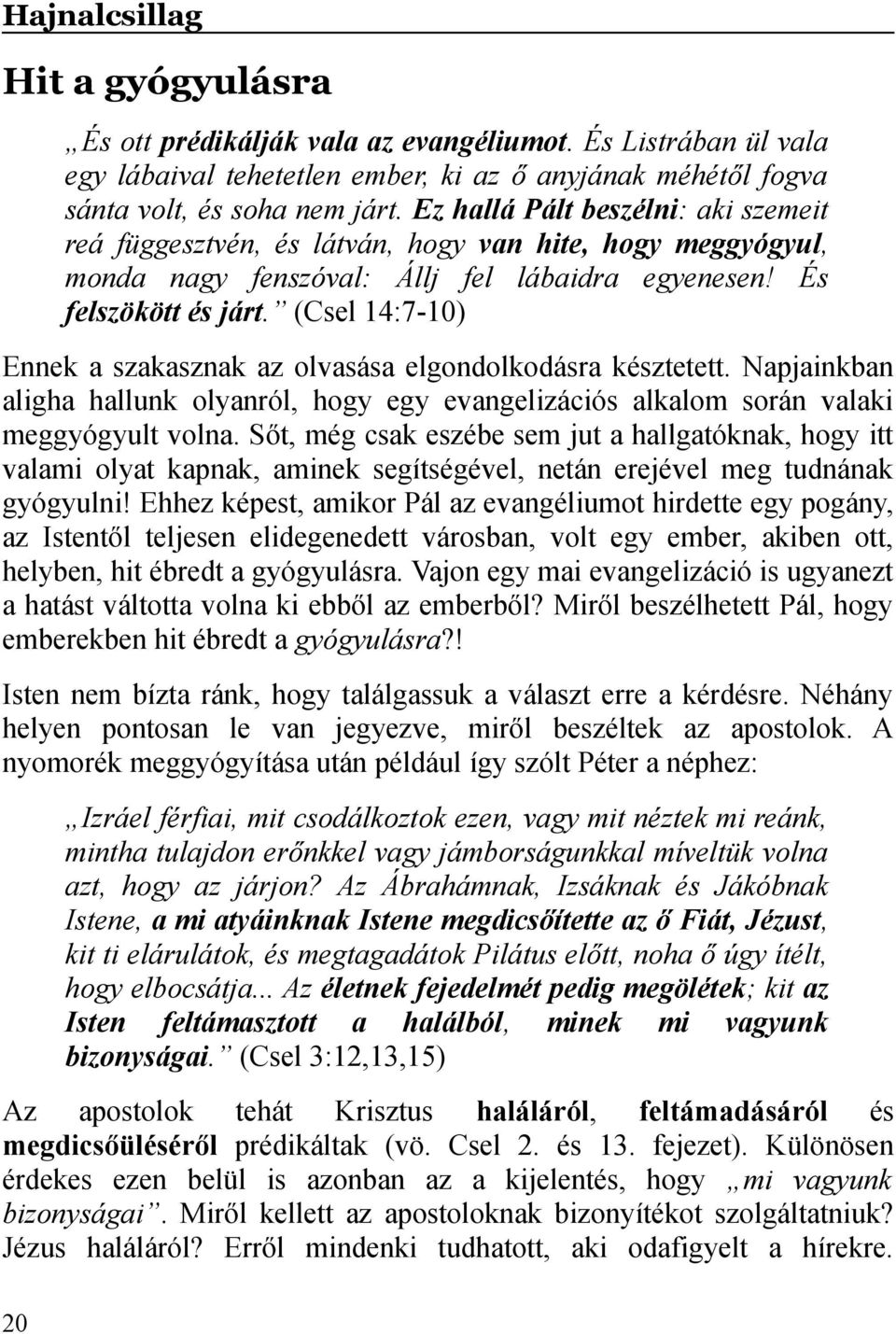 (Csel 14:7-10) Ennek a szakasznak az olvasása elgondolkodásra késztetett. Napjainkban aligha hallunk olyanról, hogy egy evangelizációs alkalom során valaki meggyógyult volna.