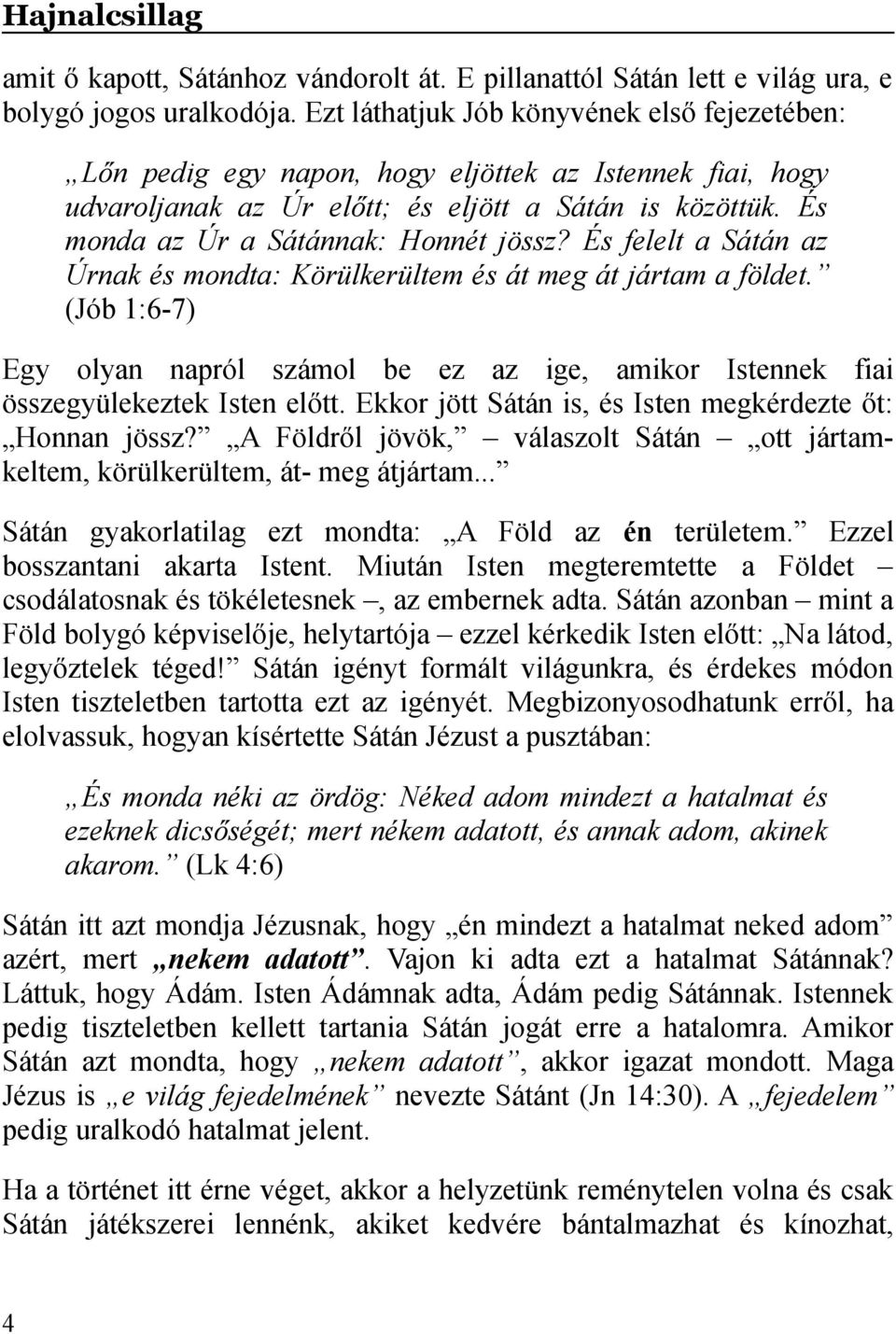 És monda az Úr a Sátánnak: Honnét jössz? És felelt a Sátán az Úrnak és mondta: Körülkerültem és át meg át jártam a földet.