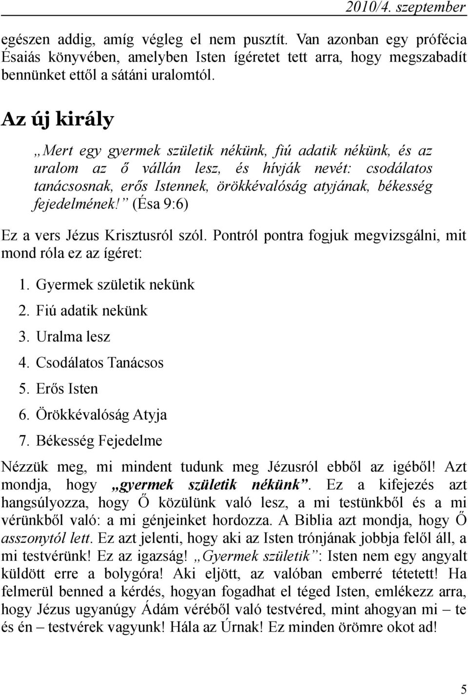 (Ésa 9:6) Ez a vers Jézus Krisztusról szól. Pontról pontra fogjuk megvizsgálni, mit mond róla ez az ígéret: 1. Gyermek születik nekünk 2. Fiú adatik nekünk 3. Uralma lesz 4. Csodálatos Tanácsos 5.